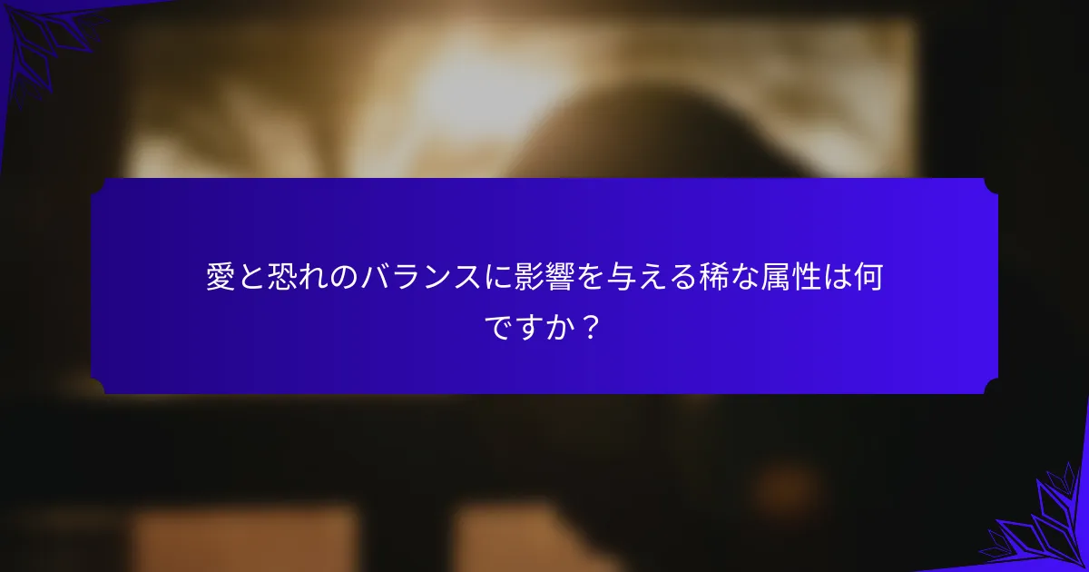 愛と恐れのバランスに影響を与える稀な属性は何ですか?