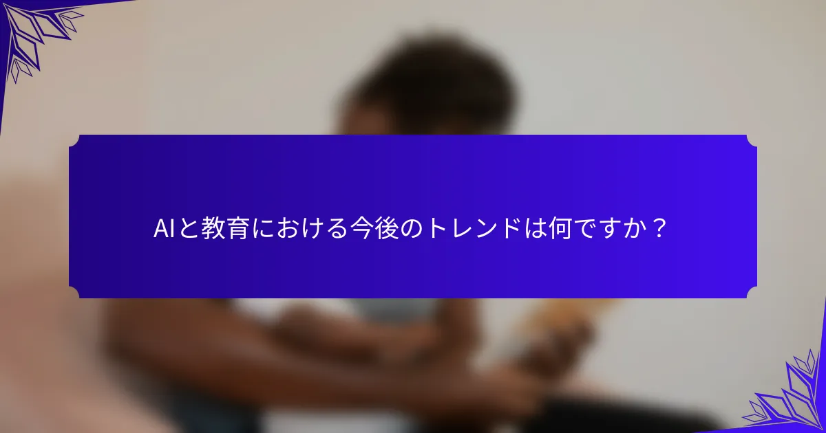 AIと教育における今後のトレンドは何ですか?
