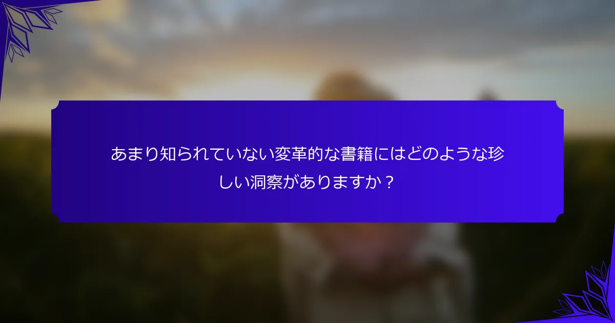 あまり知られていない変革的な書籍にはどのような珍しい洞察がありますか?