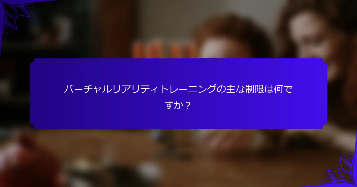バーチャルリアリティトレーニングの主な制限は何ですか?