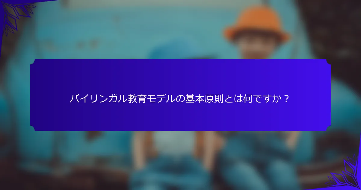 バイリンガル教育モデルの基本原則とは何ですか?