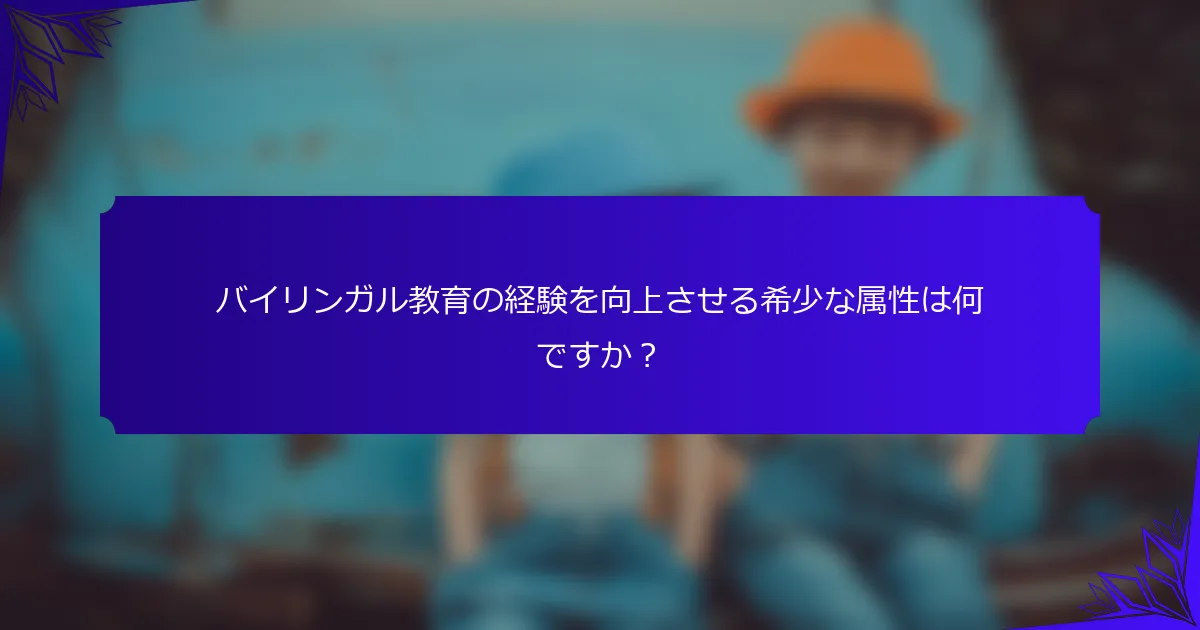 バイリンガル教育の経験を向上させる希少な属性は何ですか?