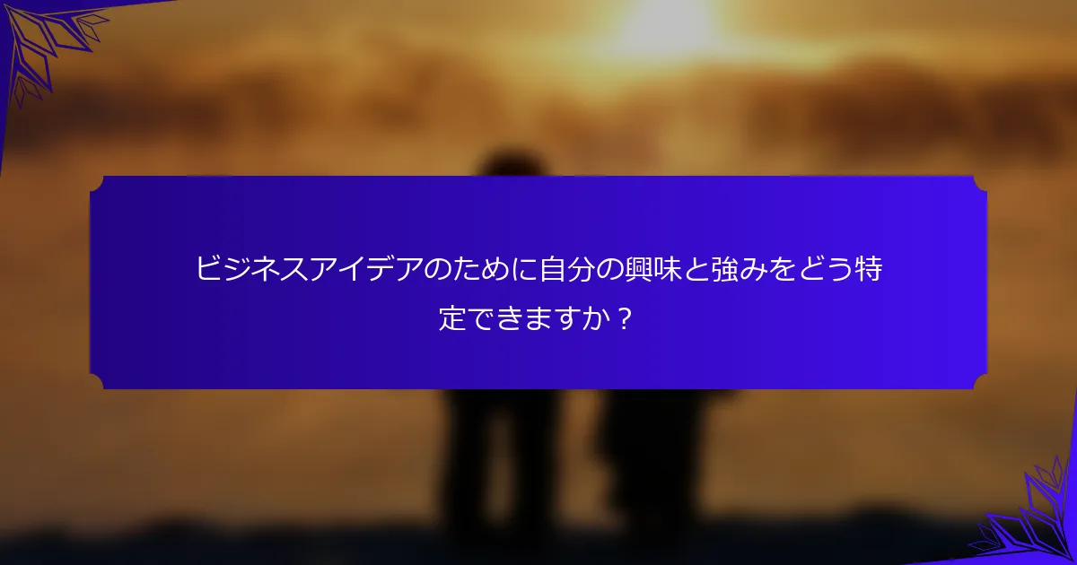 ビジネスアイデアのために自分の興味と強みをどう特定できますか?