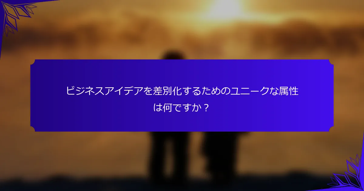 ビジネスアイデアを差別化するためのユニークな属性は何ですか?