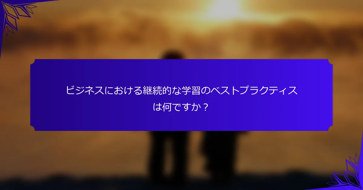 ビジネスにおける継続的な学習のベストプラクティスは何ですか?