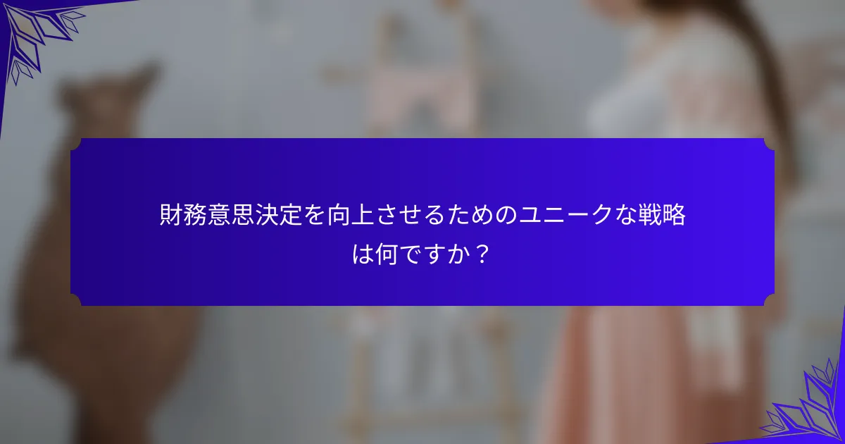 財務意思決定を向上させるためのユニークな戦略は何ですか?