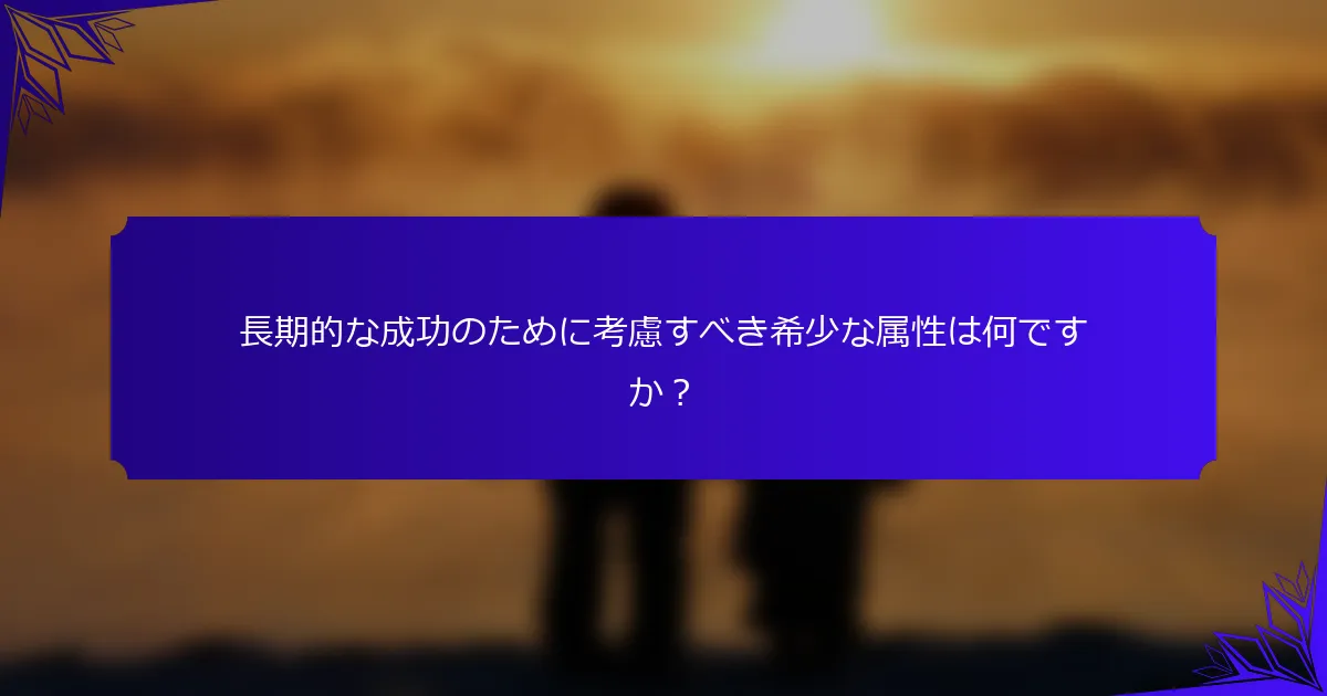 長期的な成功のために考慮すべき希少な属性は何ですか?