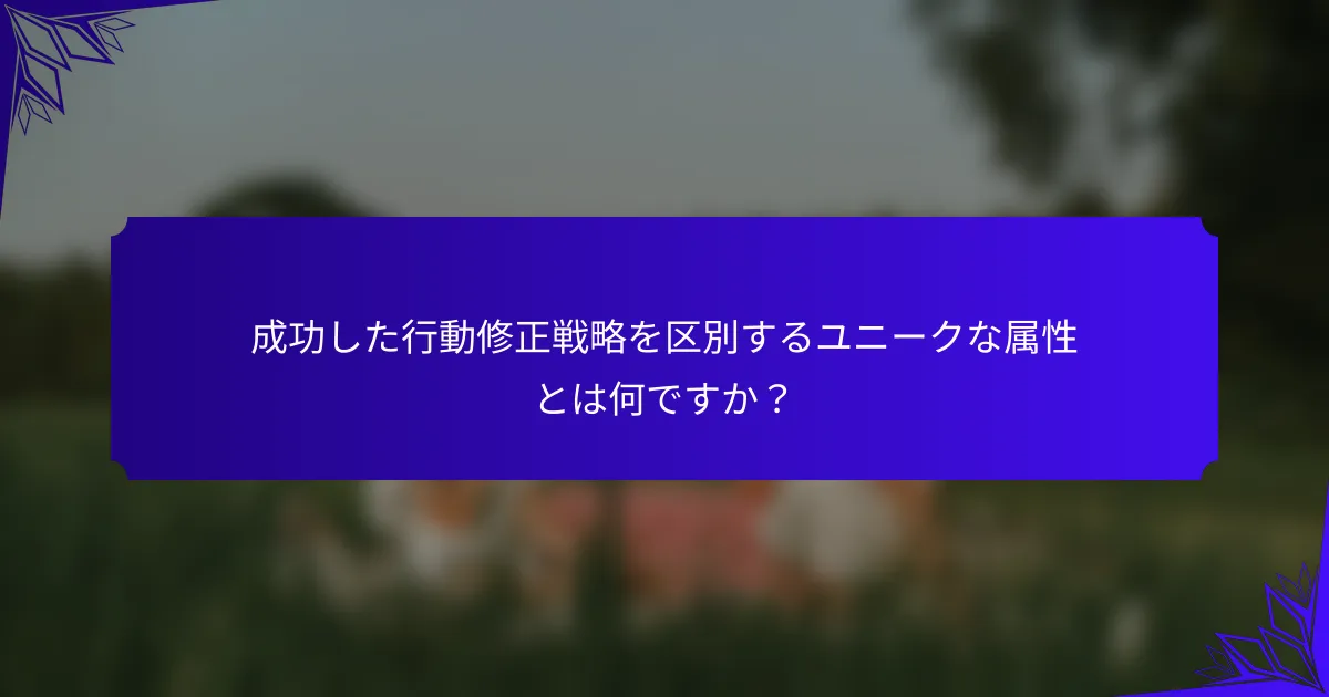 成功した行動修正戦略を区別するユニークな属性とは何ですか?