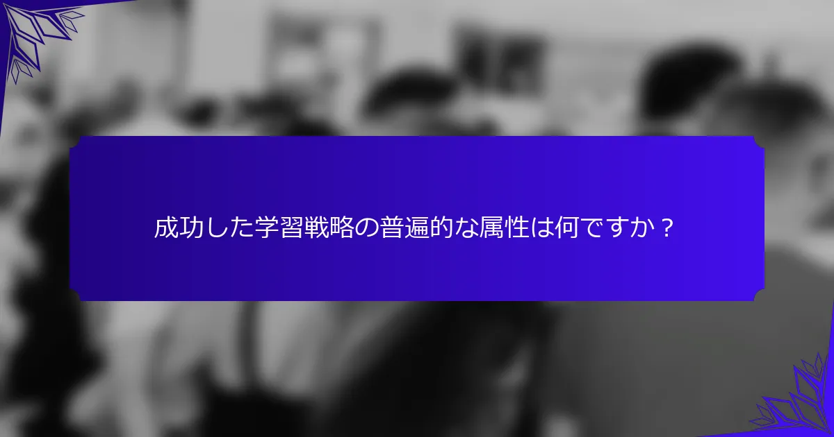 成功した学習戦略の普遍的な属性は何ですか?