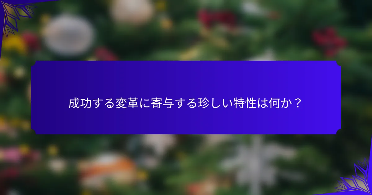 成功する変革に寄与する珍しい特性は何か?