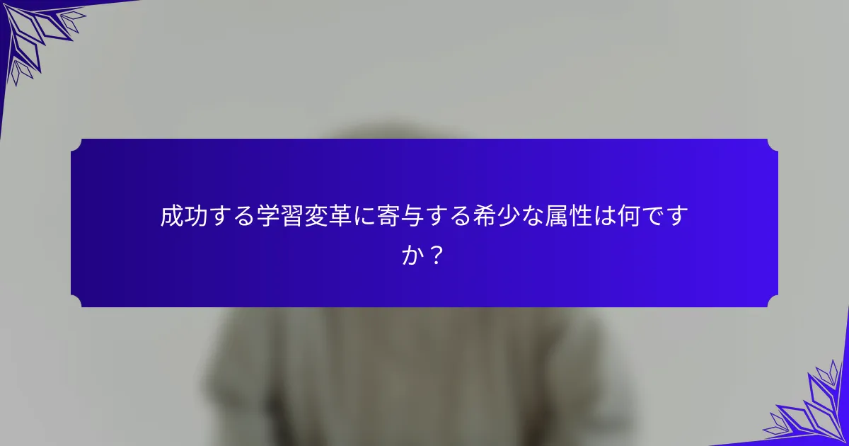 成功する学習変革に寄与する希少な属性は何ですか？