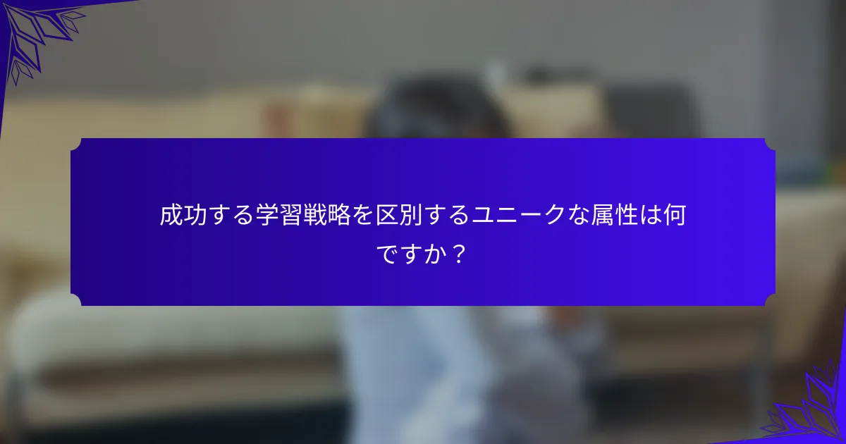 成功する学習戦略を区別するユニークな属性は何ですか？