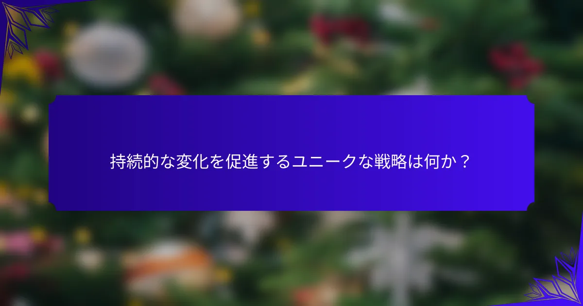 持続的な変化を促進するユニークな戦略は何か?