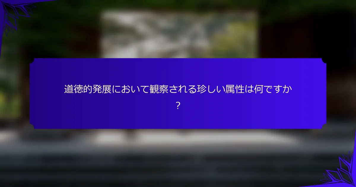 道徳的発展において観察される珍しい属性は何ですか？