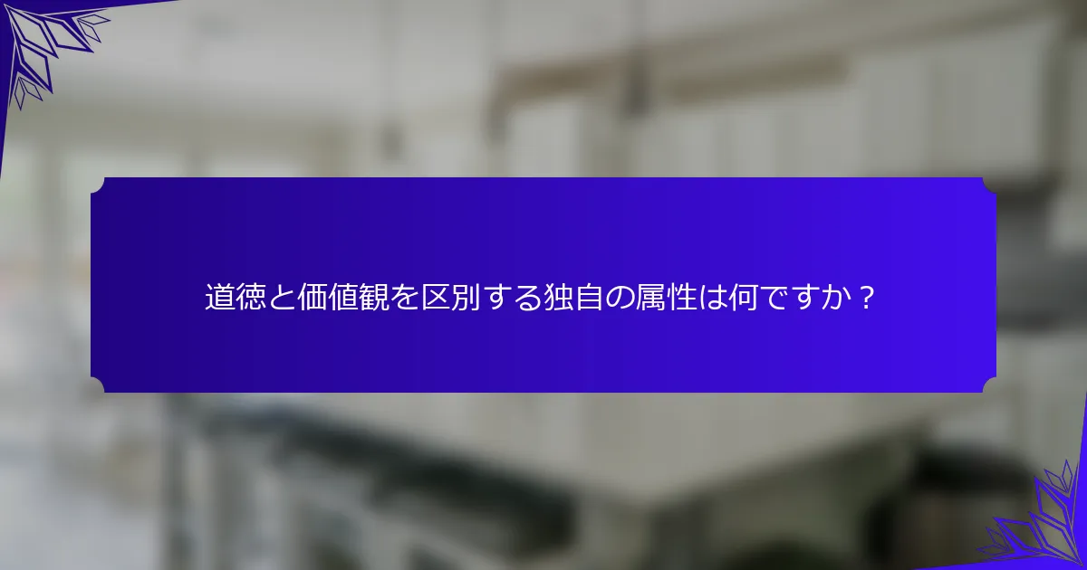 道徳と価値観を区別する独自の属性は何ですか？
