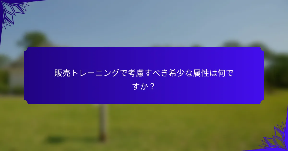 販売トレーニングで考慮すべき希少な属性は何ですか？