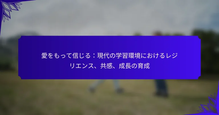 愛をもって信じる：現代の学習環境におけるレジリエンス、共感、成長の育成