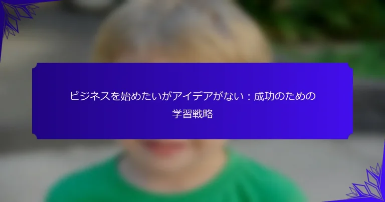 ビジネスを始めたいがアイデアがない：成功のための学習戦略