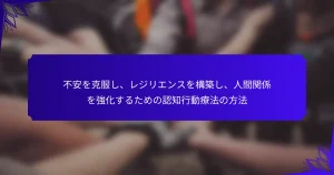 不安を克服し、レジリエンスを構築し、人間関係を強化するための認知行動療法の方法