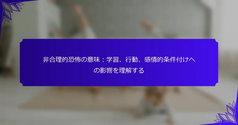 非合理的恐怖の意味：学習、行動、感情的条件付けへの影響を理解する