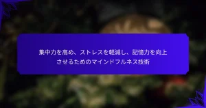 集中力を高め、ストレスを軽減し、記憶力を向上させるためのマインドフルネス技術