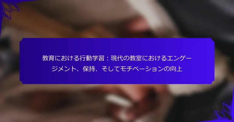 教育における行動学習：現代の教室におけるエンゲージメント、保持、そしてモチベーションの向上