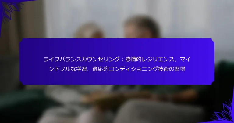 ライフバランスカウンセリング：感情的レジリエンス、マインドフルな学習、適応的コンディショニング技術の習得