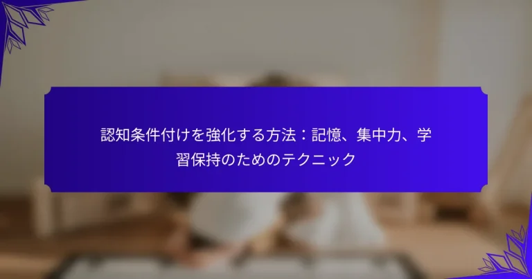 認知条件付けを強化する方法：記憶、集中力、学習保持のためのテクニック