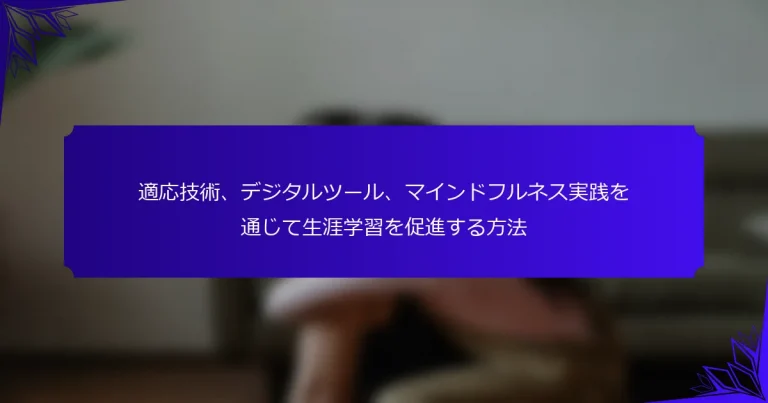 適応技術、デジタルツール、マインドフルネス実践を通じて生涯学習を促進する方法