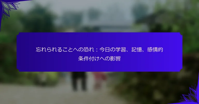 忘れられることへの恐れ：今日の学習、記憶、感情的条件付けへの影響