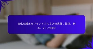 文化を超えたマインドフルネスの実践:技術、利点、そして統合