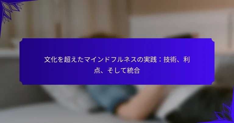 文化を超えたマインドフルネスの実践：技術、利点、そして統合
