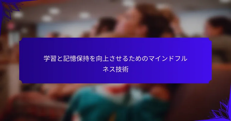 学習と記憶保持を向上させるためのマインドフルネス技術