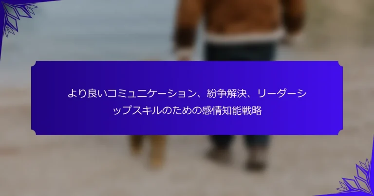 より良いコミュニケーション、紛争解決、リーダーシップスキルのための感情知能戦略