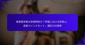 真実探求者は性格特性か？学習における好奇心、成長マインドセット、適応力の探求