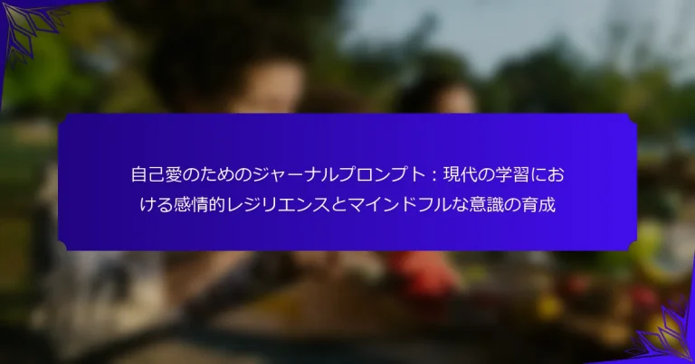自己愛のためのジャーナルプロンプト：現代の学習における感情的レジリエンスとマインドフルな意識の育成