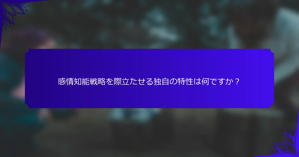 感情知能戦略を際立たせる独自の特性は何ですか？