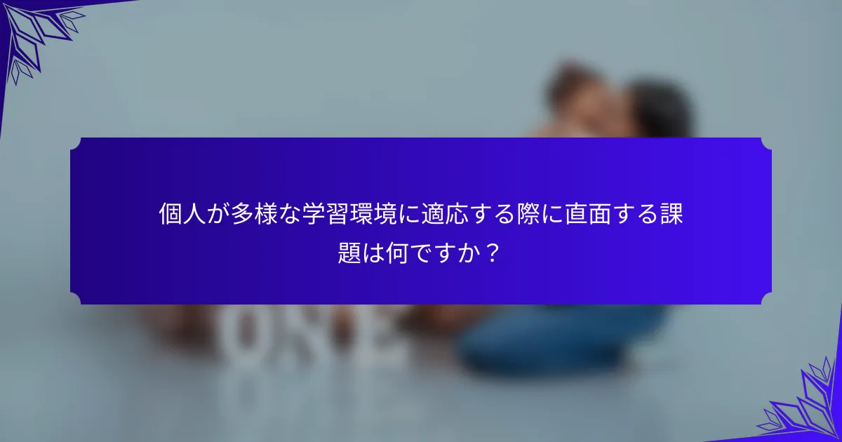 個人が多様な学習環境に適応する際に直面する課題は何ですか？