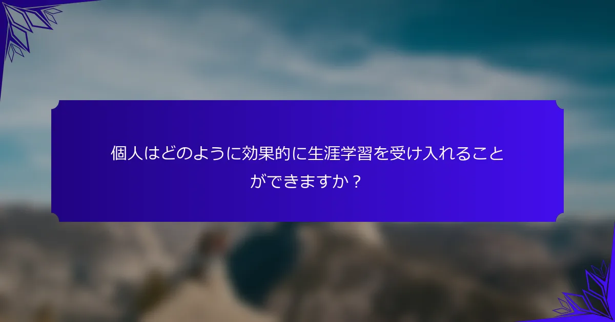 個人はどのように効果的に生涯学習を受け入れることができますか？