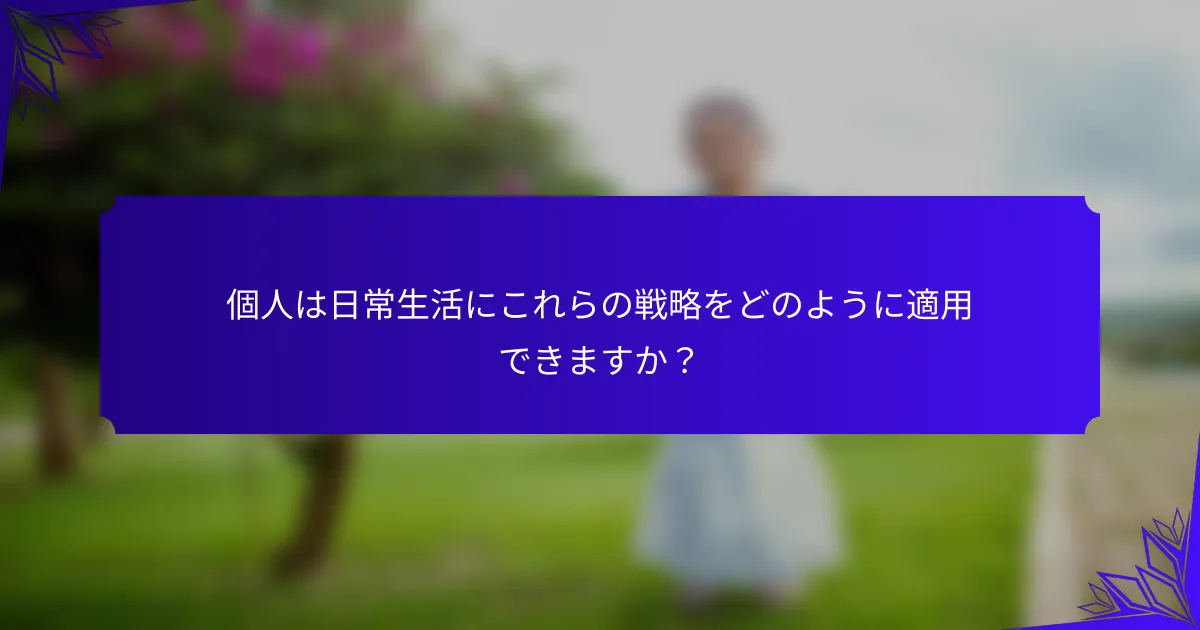個人は日常生活にこれらの戦略をどのように適用できますか？