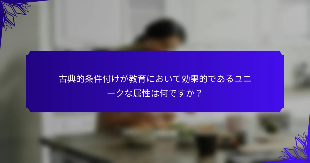 古典的条件付けが教育において効果的であるユニークな属性は何ですか?