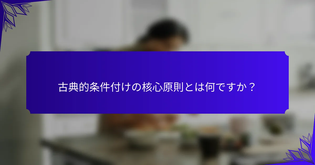 古典的条件付けの核心原則とは何ですか?