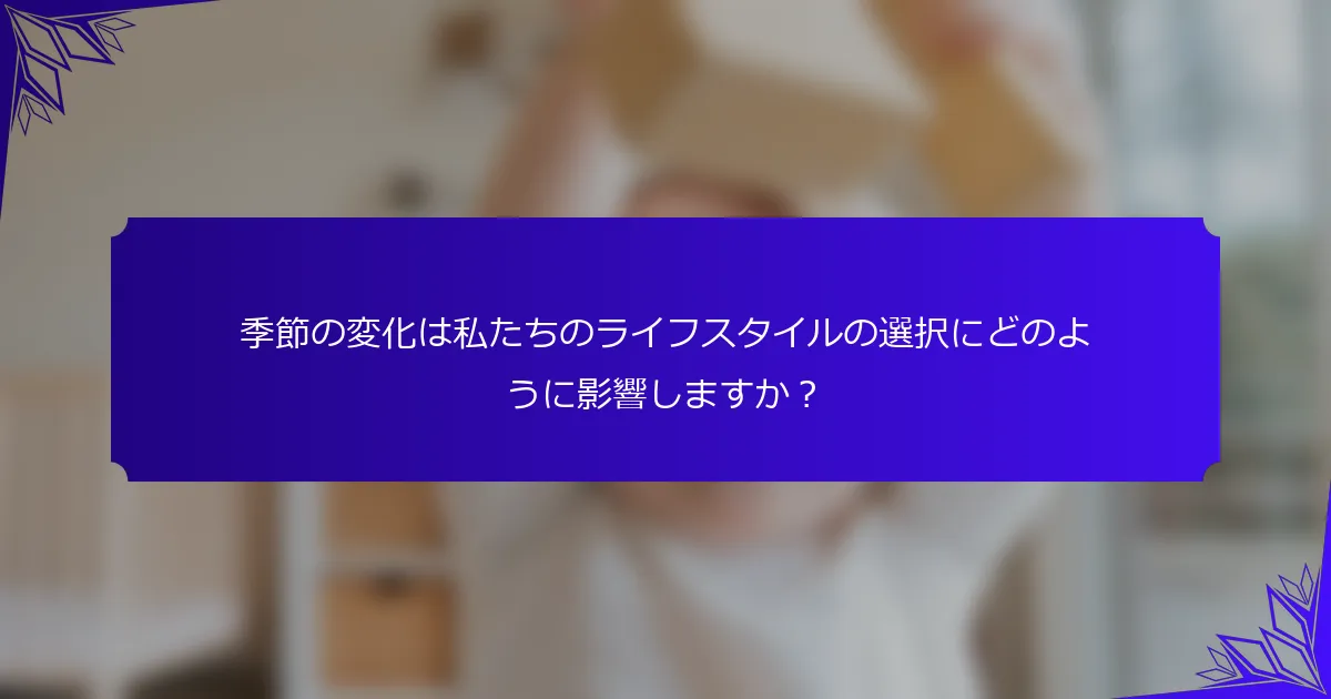 季節の変化は私たちのライフスタイルの選択にどのように影響しますか？