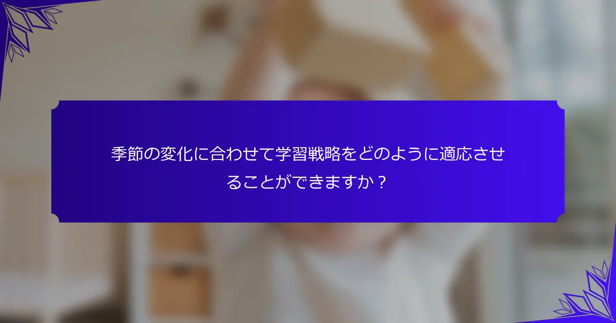 季節の変化に合わせて学習戦略をどのように適応させることができますか？