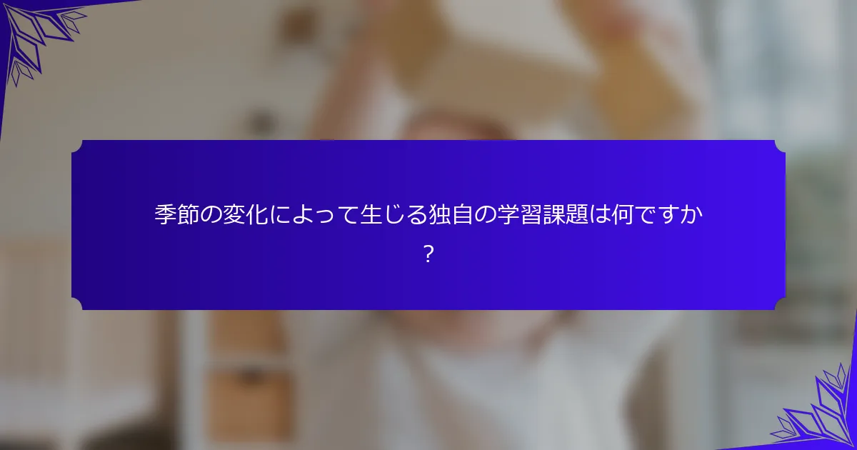 季節の変化によって生じる独自の学習課題は何ですか？