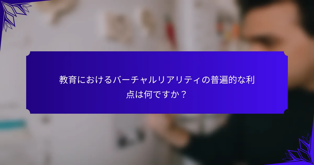 教育におけるバーチャルリアリティの普遍的な利点は何ですか?