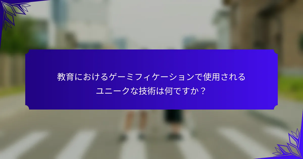 教育におけるゲーミフィケーションで使用されるユニークな技術は何ですか？