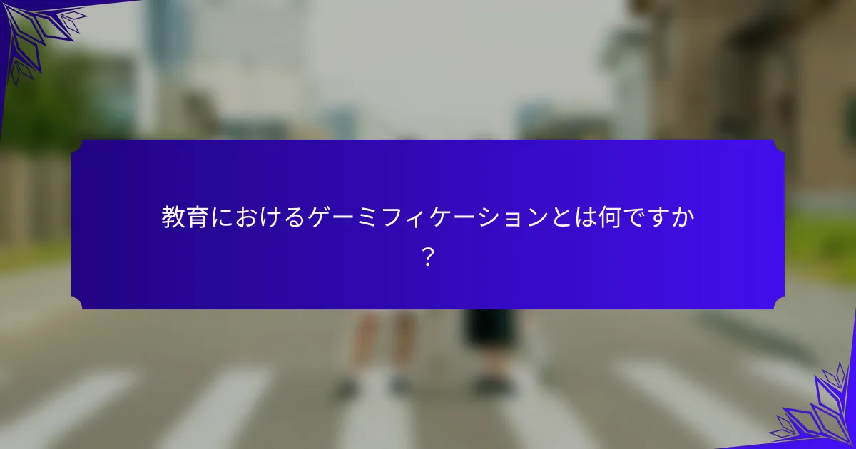 教育におけるゲーミフィケーションとは何ですか？