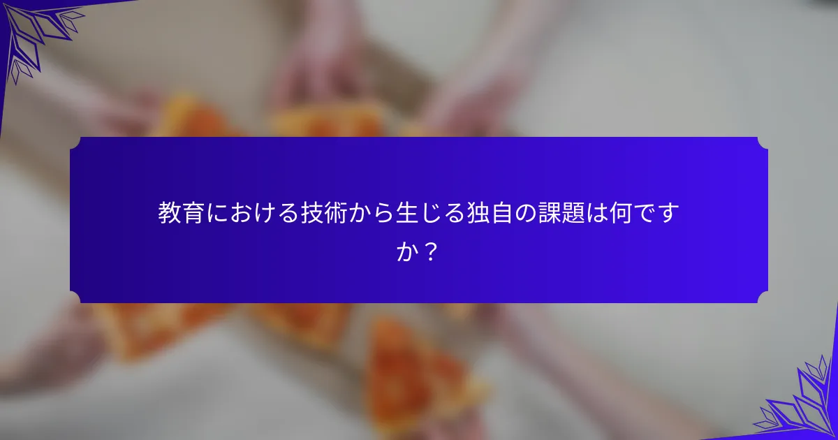 教育における技術から生じる独自の課題は何ですか?