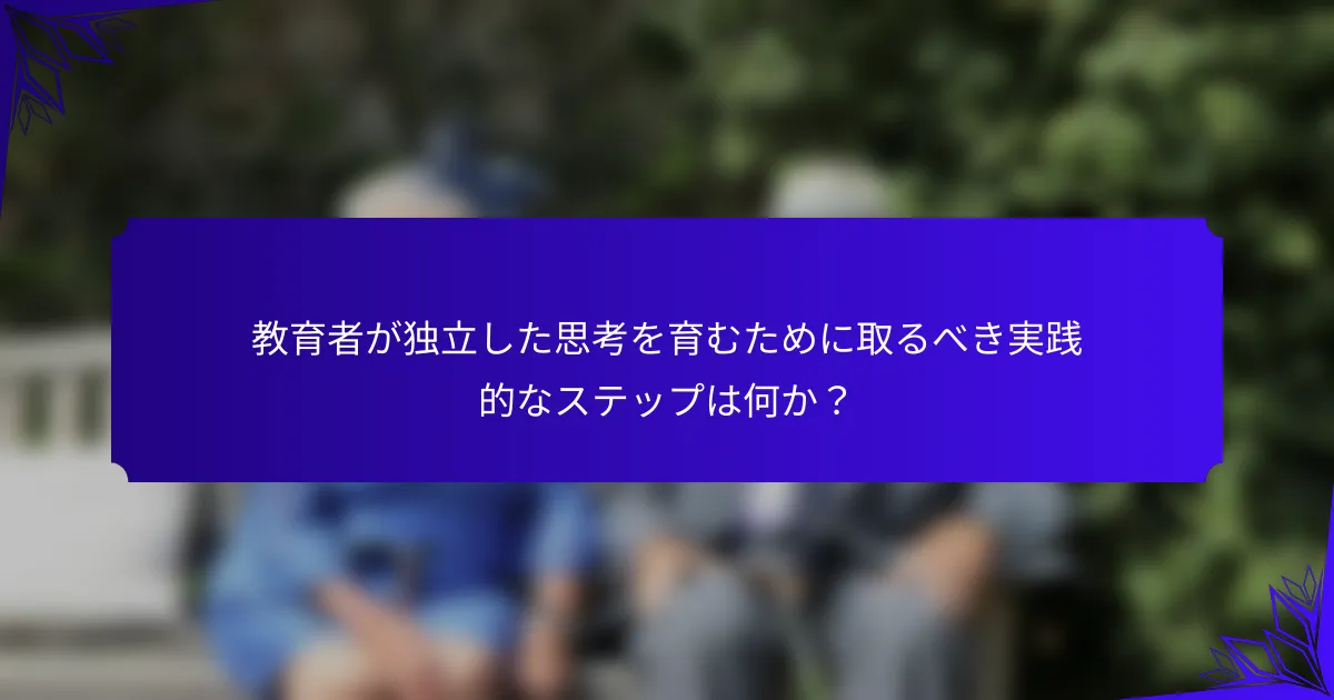 教育者が独立した思考を育むために取るべき実践的なステップは何か？